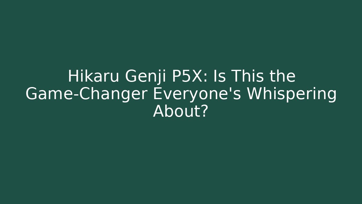 Hikaru Genji P5X: Is This the Game-Changer Everyone’s Whispering About?