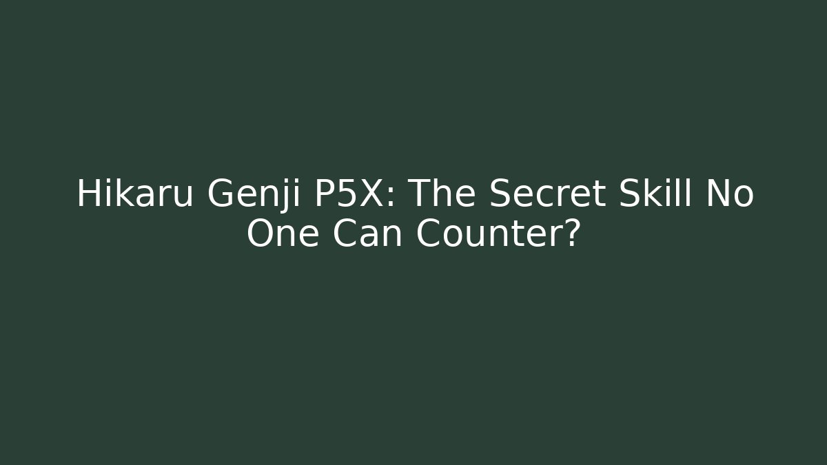 Hikaru Genji P5X: The Secret Skill No One Can Counter?