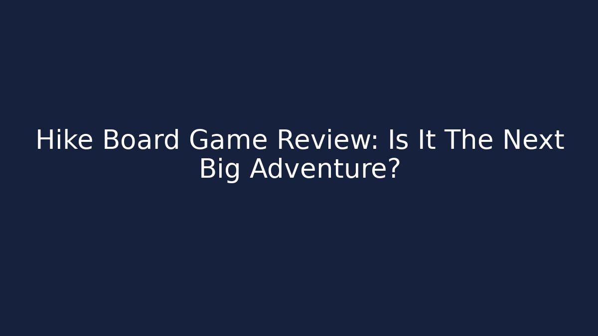 Hike Board Game Review: Is It The Next Big Adventure?