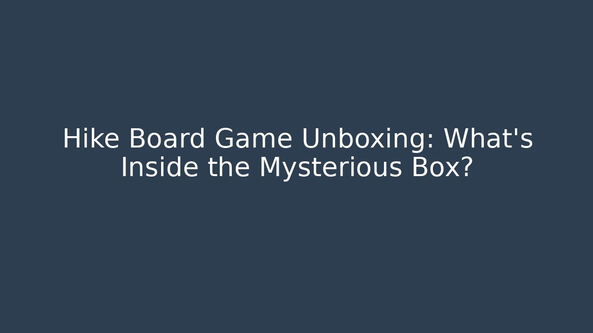 Hike Board Game Unboxing: What’s Inside the Mysterious Box?