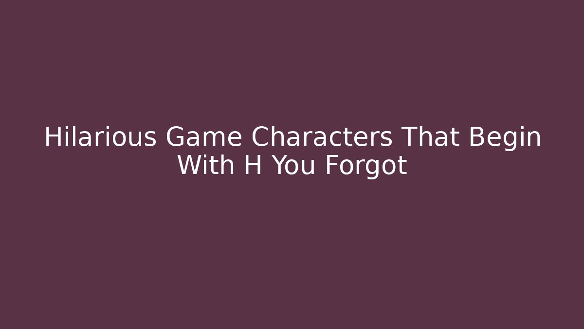 Hilarious Game Characters That Begin With H You Forgot - Critter Realm