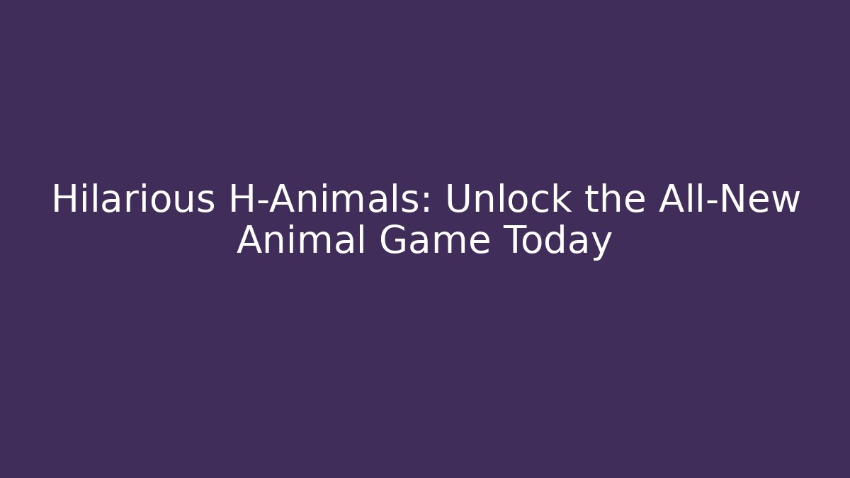 Hilarious H-Animals: Unlock the All-New Animal Game Today
