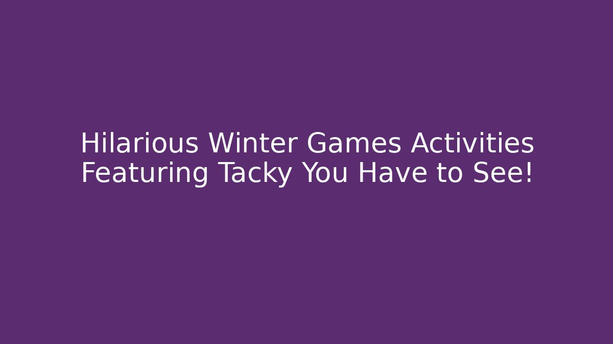 Hilarious Winter Games Activities Featuring Tacky You Have to See!