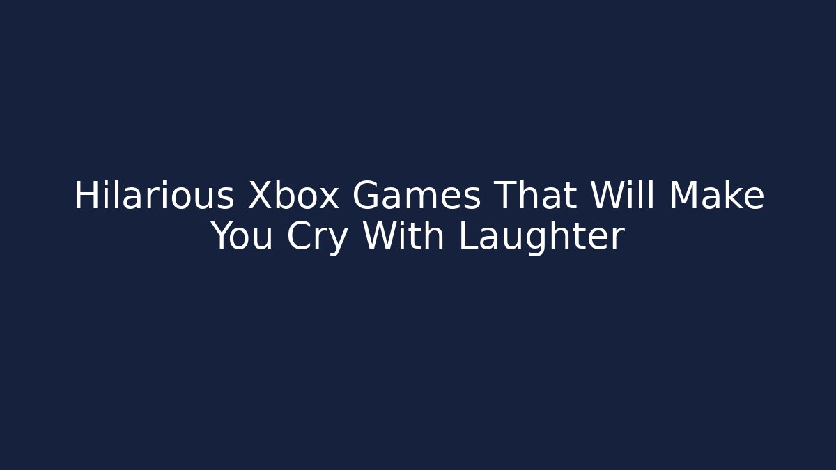 Hilarious Xbox Games That Will Make You Cry With Laughter