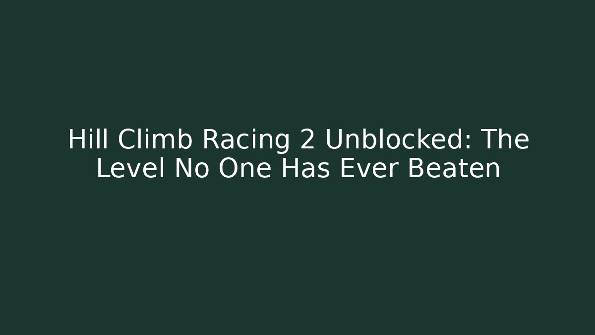 Hill Climb Racing 2 Unblocked: The Level No One Has Ever Beaten