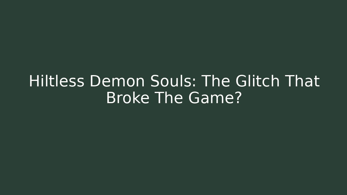 Hiltless Demon Souls: The Glitch That Broke The Game?