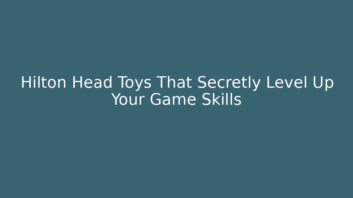 Hilton Head Toys That Secretly Level Up Your Game Skills