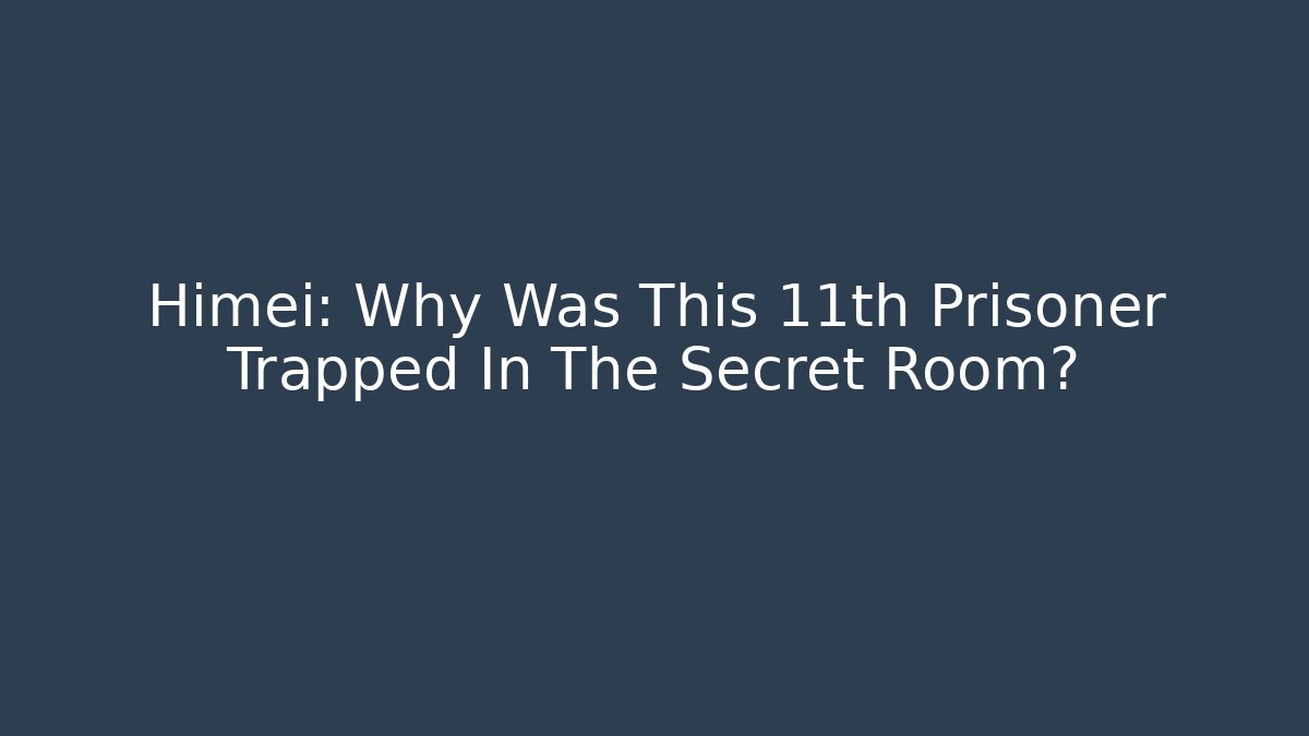 Himei: Why Was This 11th Prisoner Trapped In The Secret Room?