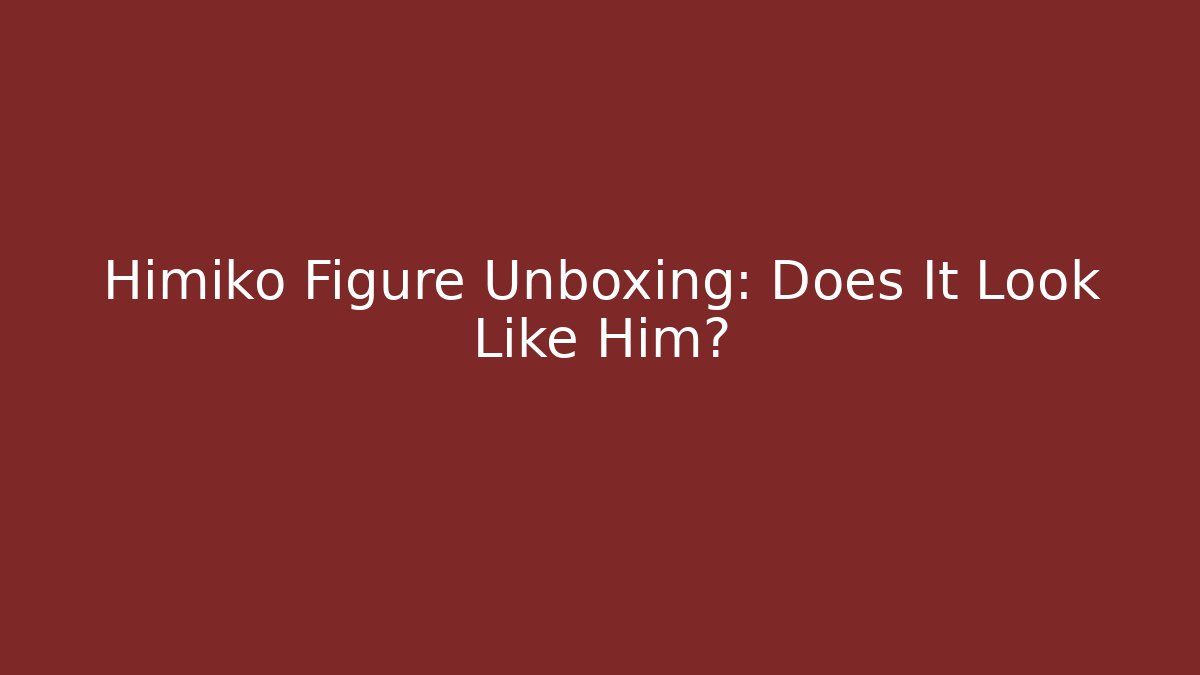 Himiko Figure Unboxing: Does It Look Like Him? - Critter Realm