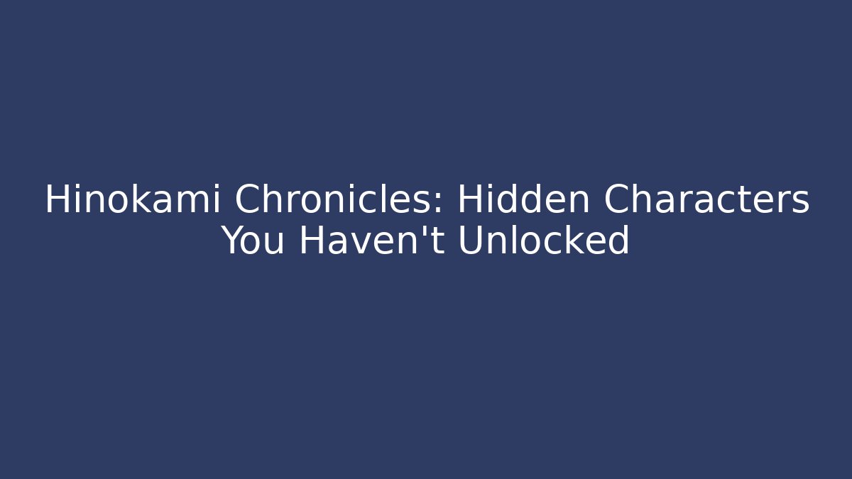 Hinokami Chronicles: Hidden Characters You Haven't Unlocked