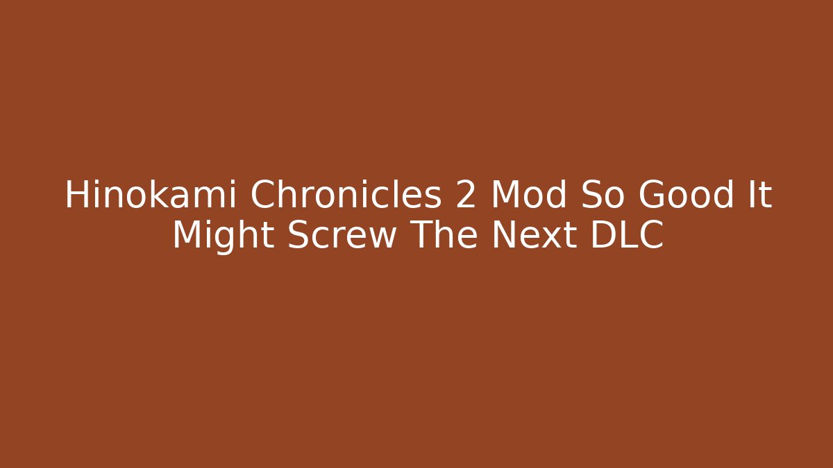 Hinokami Chronicles 2 Mod So Good It Might Screw The Next DLC