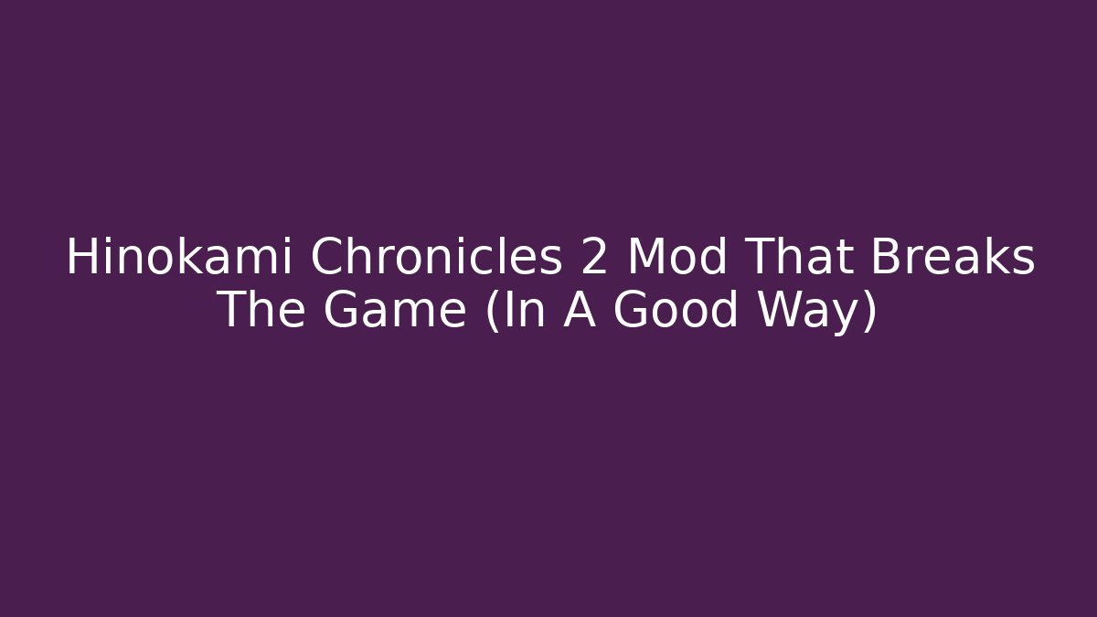 Hinokami Chronicles 2 Mod That Breaks The Game (In A Good Way)