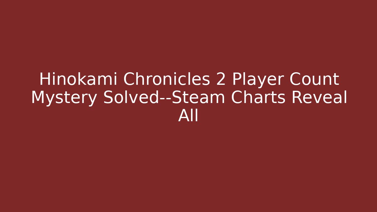 Hinokami Chronicles 2 Player Count Mystery Solved—Steam Charts Reveal All
