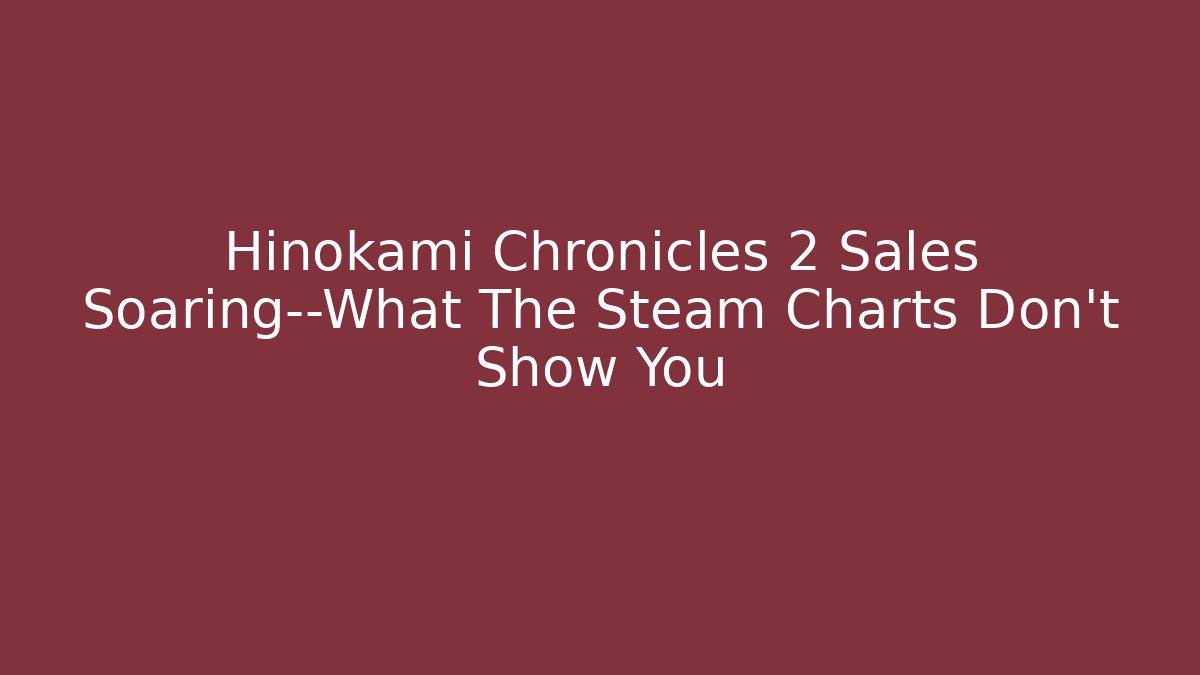 Hinokami Chronicles 2 Sales Soaring—What The Steam Charts Don't Show You