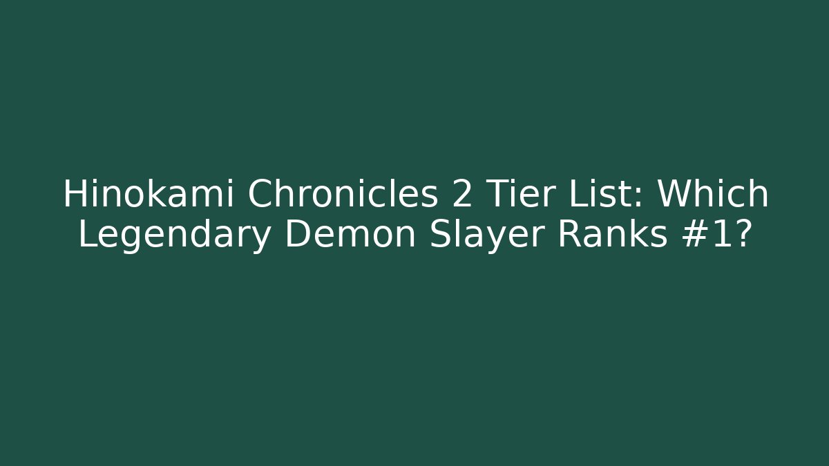 Hinokami Chronicles 2 Tier List: Which Legendary Demon Slayer Ranks #1?