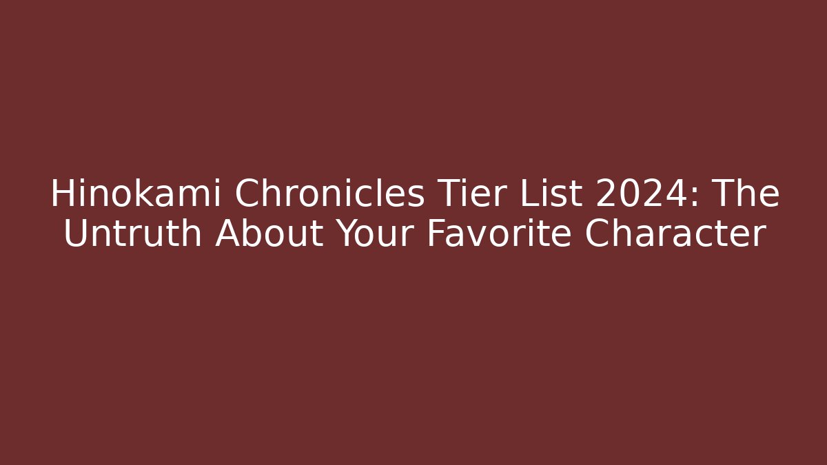 Hinokami Chronicles Tier List 2024: The Untruth About Your Favorite Character