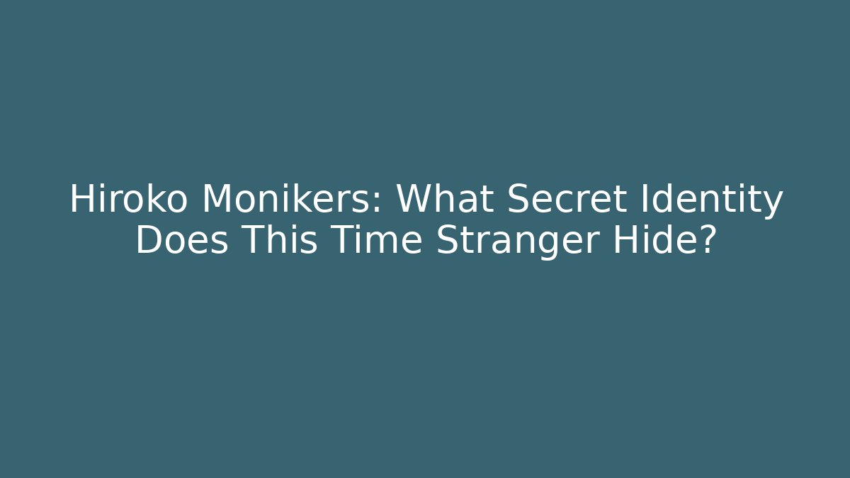 Hiroko Monikers: What Secret Identity Does This Time Stranger Hide?