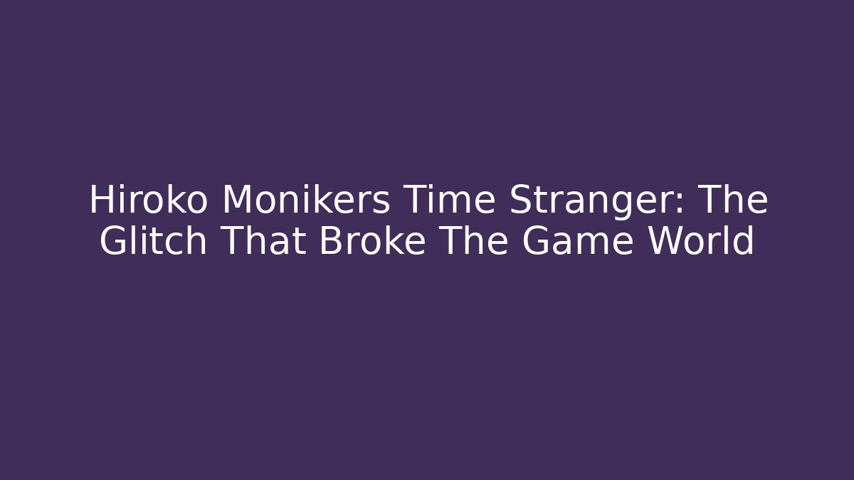 Hiroko Monikers Time Stranger: The Glitch That Broke The Game World