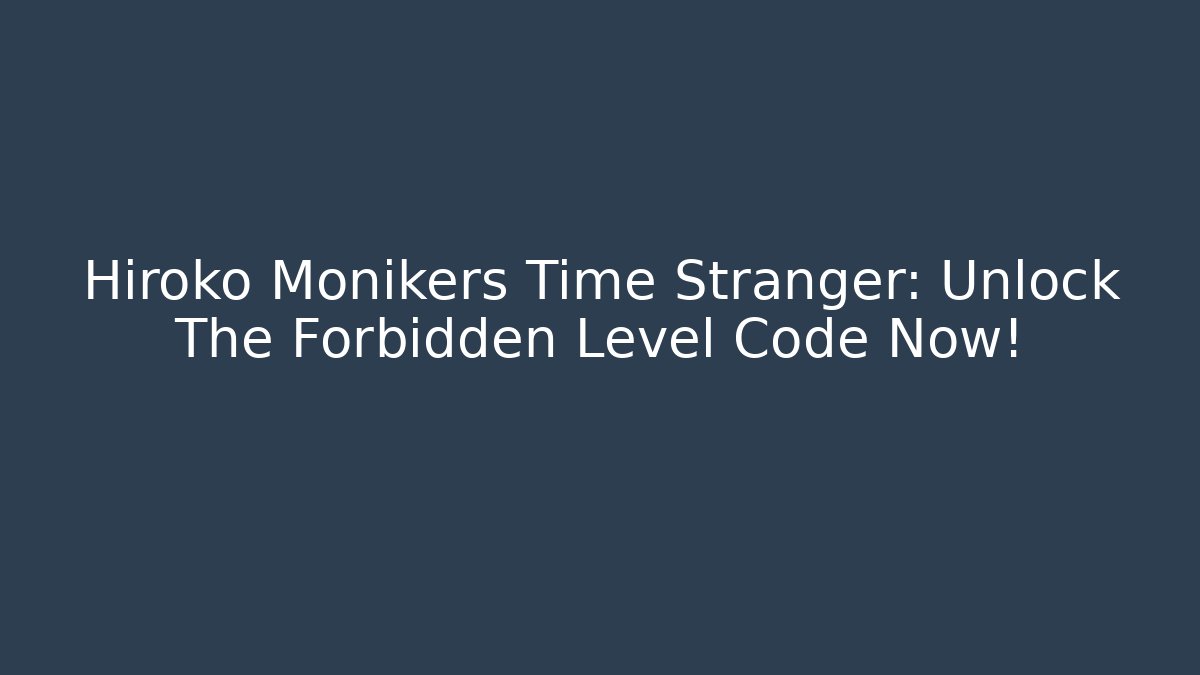Hiroko Monikers Time Stranger: Unlock The Forbidden Level Code Now!