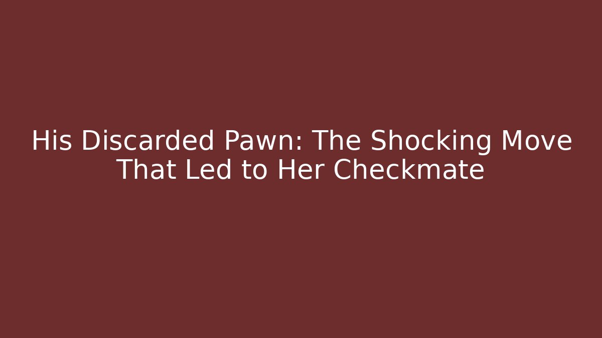 His Discarded Pawn: The Shocking Move That Led to Her Checkmate