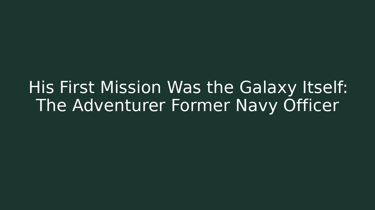His First Mission Was the Galaxy Itself: The Adventurer Former Navy Officer