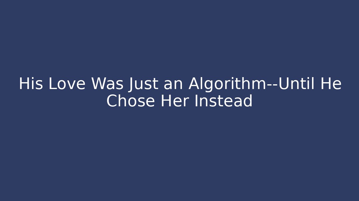 His Love Was Just an Algorithm—Until He Chose Her Instead
