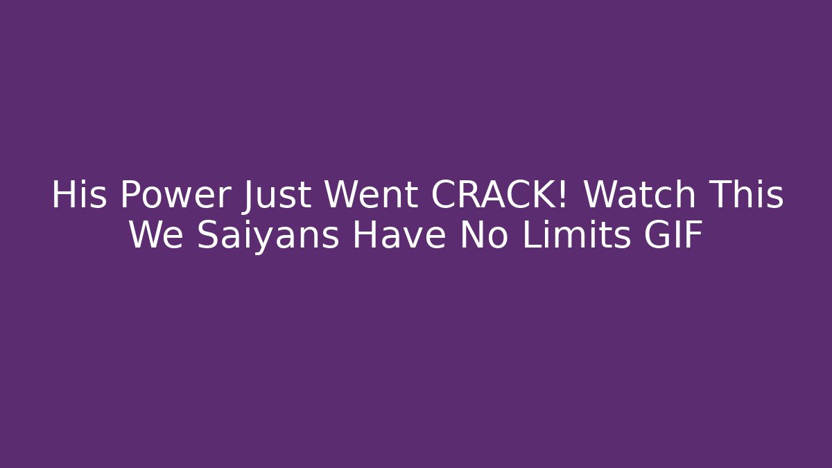 His Power Just Went CRACK! Watch This We Saiyans Have No Limits GIF