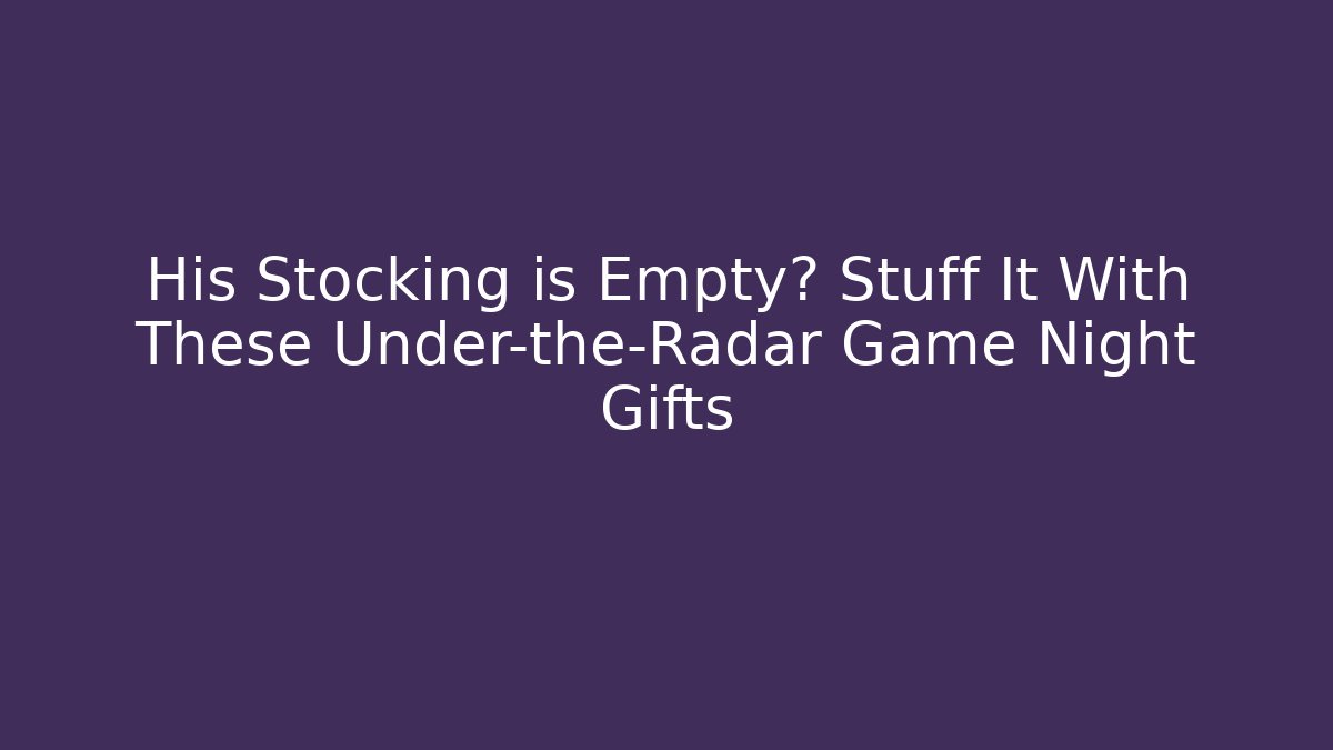 His Stocking is Empty? Stuff It With These Under-the-Radar Game Night Gifts