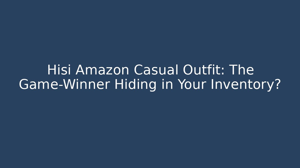 Hisi Amazon Casual Outfit: The Game-Winner Hiding in Your Inventory?