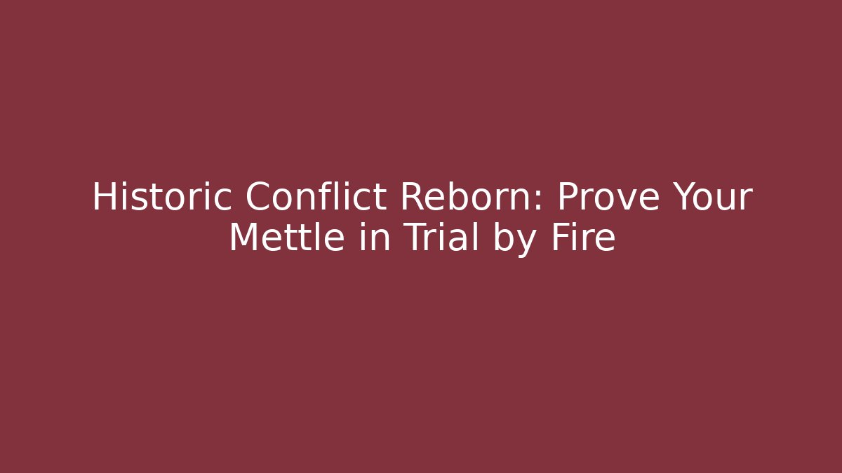 Historic Conflict Reborn: Prove Your Mettle in Trial by Fire