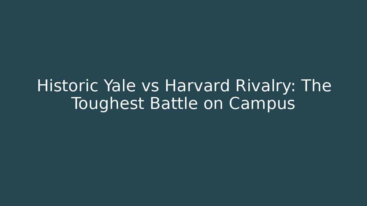 Historic Yale vs Harvard Rivalry: The Toughest Battle on Campus