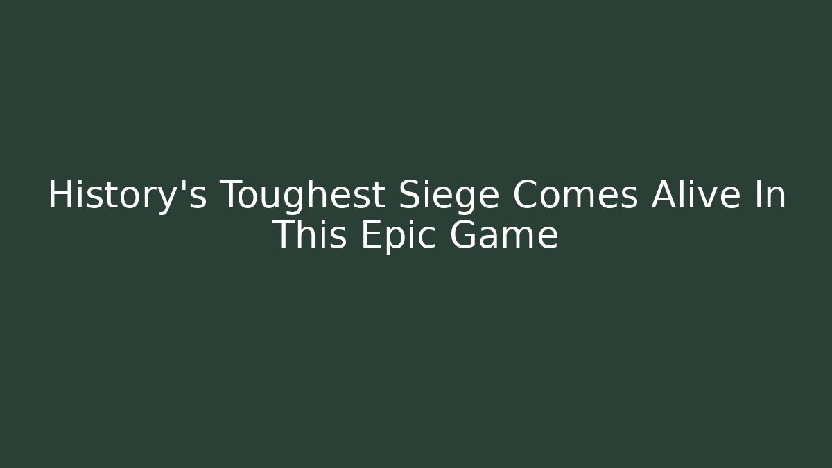 History's Toughest Siege Comes Alive In This Epic Game