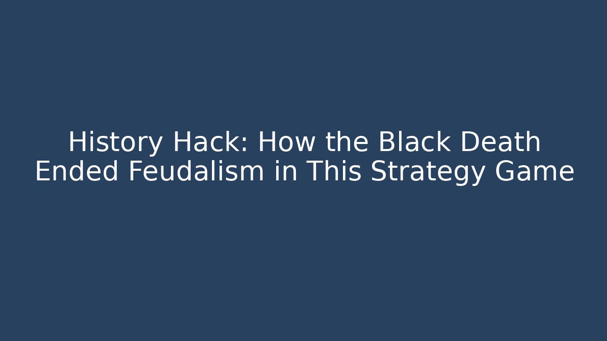 History Hack: How the Black Death Ended Feudalism in This Strategy Game