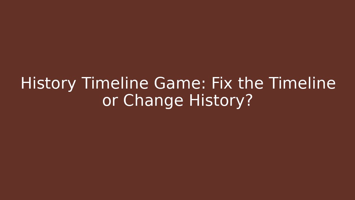 History Timeline Game: Fix the Timeline or Change History?