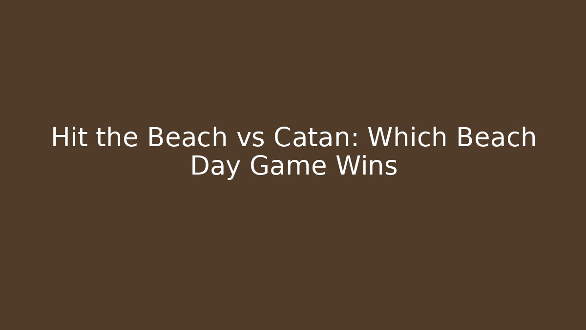 Hit the Beach vs Catan: Which Beach Day Game Wins