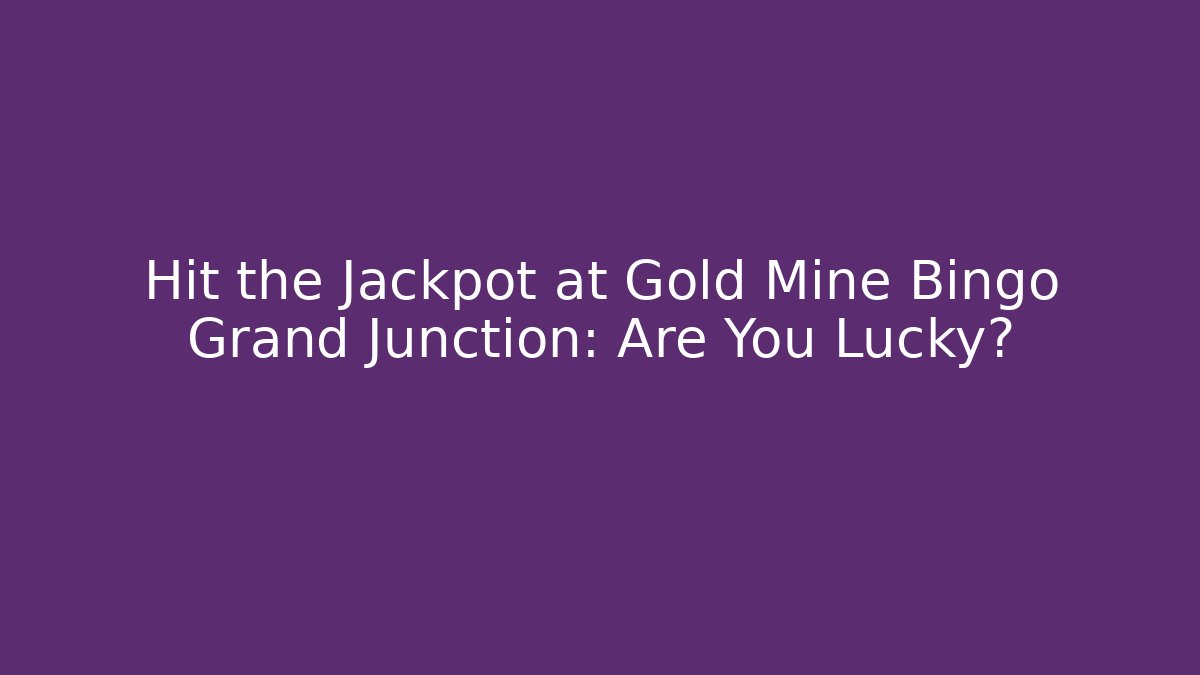 Hit the Jackpot at Gold Mine Bingo Grand Junction: Are You Lucky?