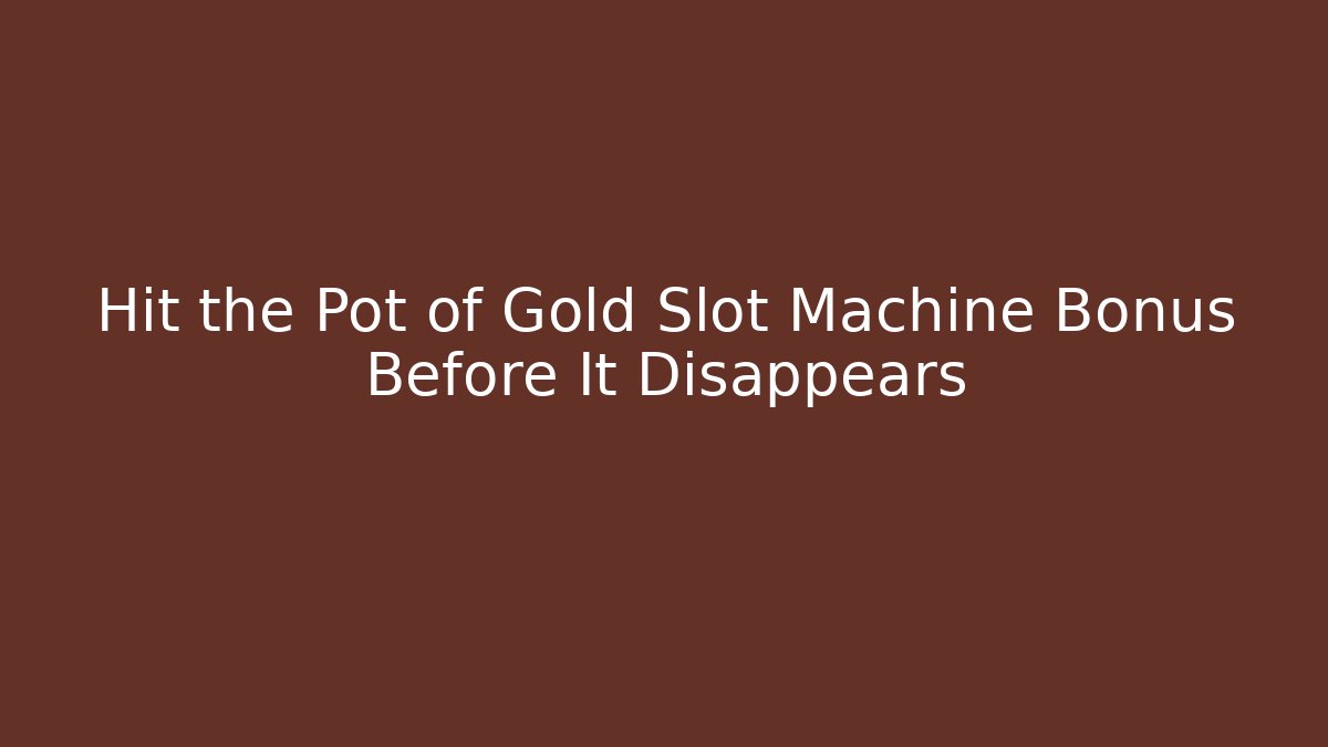 Hit the Pot of Gold Slot Machine Bonus Before It Disappears