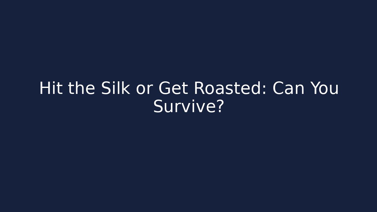 Hit the Silk or Get Roasted: Can You Survive?