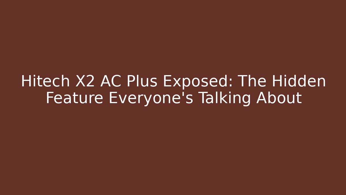 Hitech X2 AC Plus Exposed: The Hidden Feature Everyone's Talking About