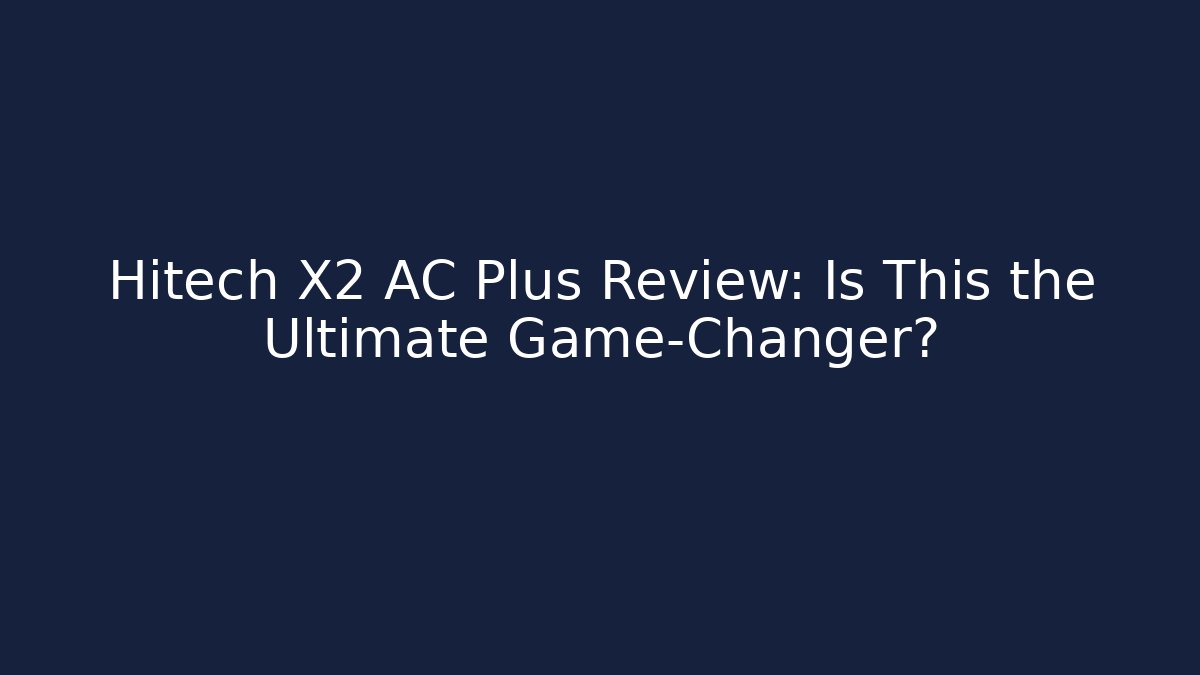 Hitech X2 AC Plus Review: Is This the Ultimate Game-Changer?
