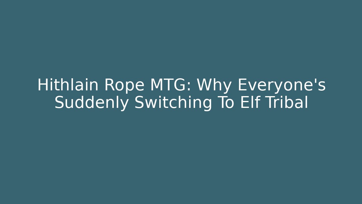 Hithlain Rope MTG: Why Everyone's Suddenly Switching To Elf Tribal