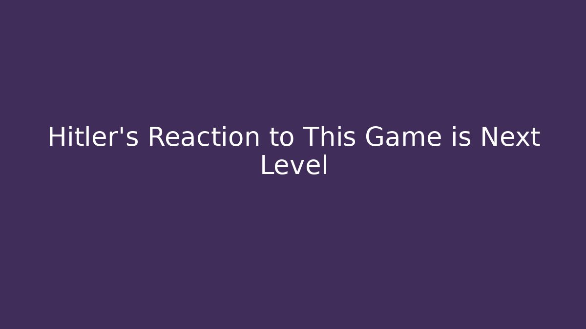 Hitler's Reaction to This Game is Next Level