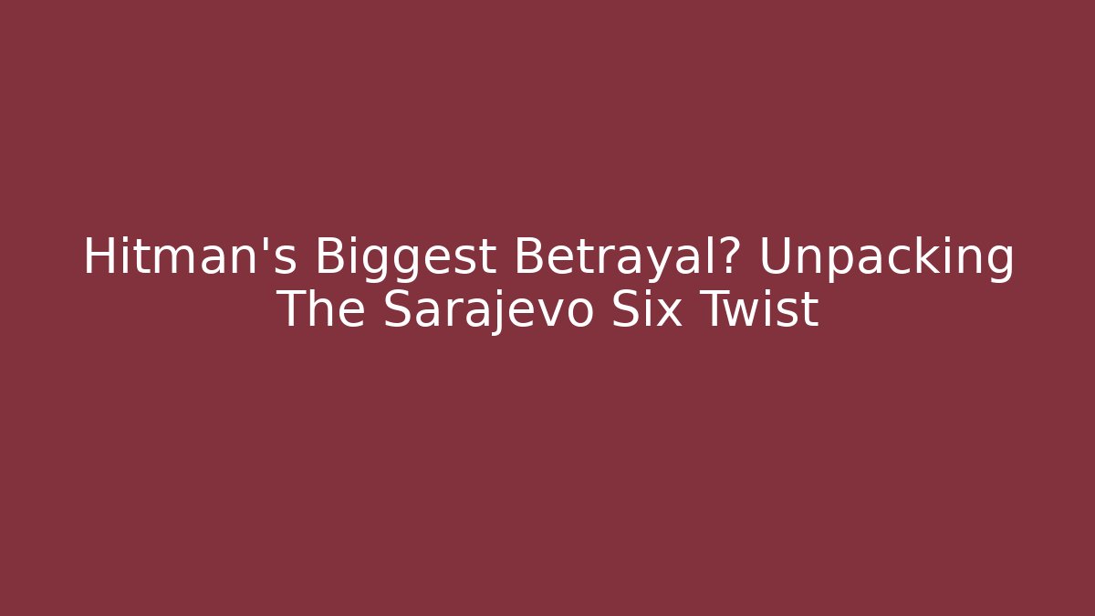 Hitman's Biggest Betrayal? Unpacking The Sarajevo Six Twist - Critter Realm