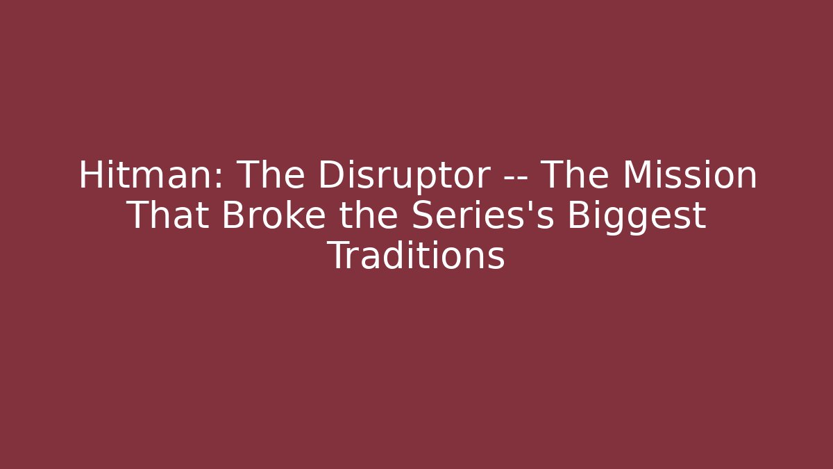 Hitman: The Disruptor — The Mission That Broke the Series’s Biggest Traditions