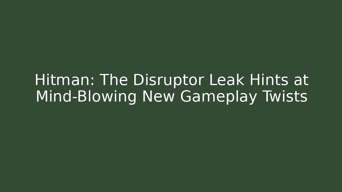 Hitman: The Disruptor Leak Hints at Mind-Blowing New Gameplay Twists