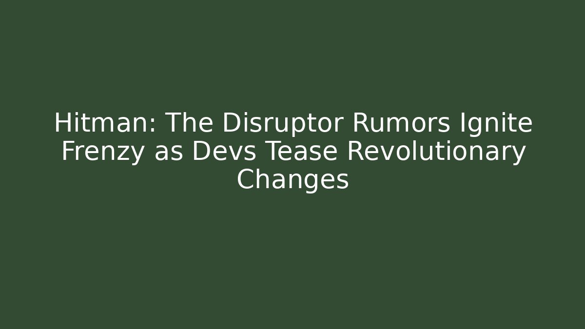 Hitman: The Disruptor Rumors Ignite Frenzy as Devs Tease Revolutionary Changes - Critter Realm