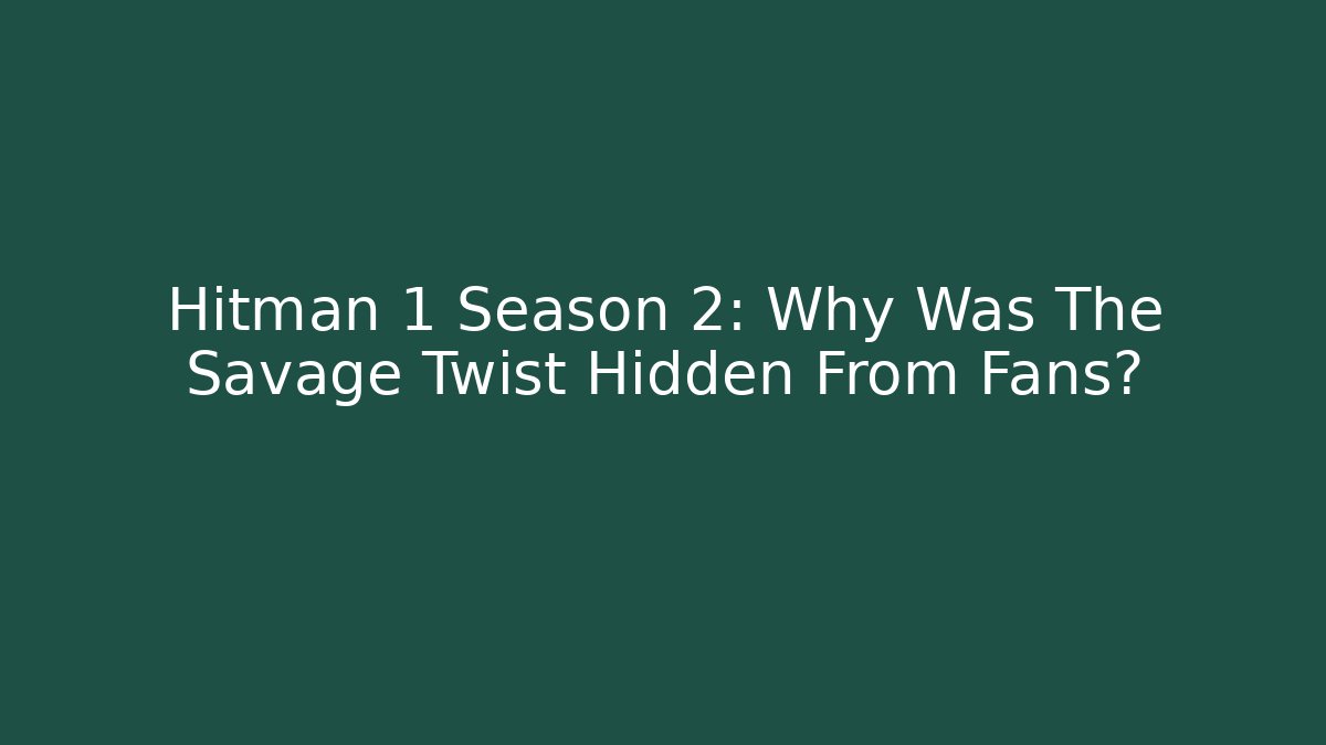 Hitman 1 Season 2: Why Was The Savage Twist Hidden From Fans?