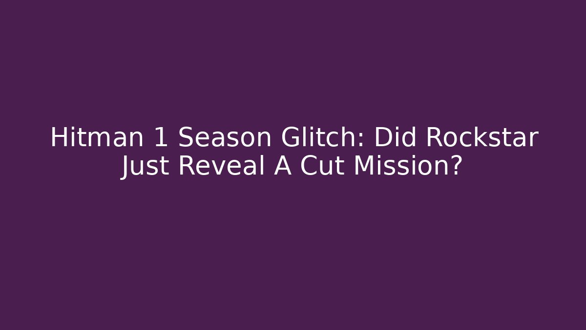 Hitman 1 Season Glitch: Did Rockstar Just Reveal A Cut Mission?