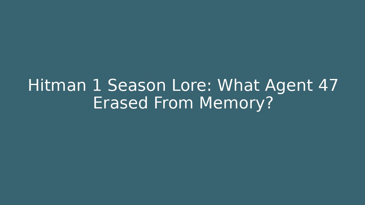 Hitman 1 Season Lore: What Agent 47 Erased From Memory?