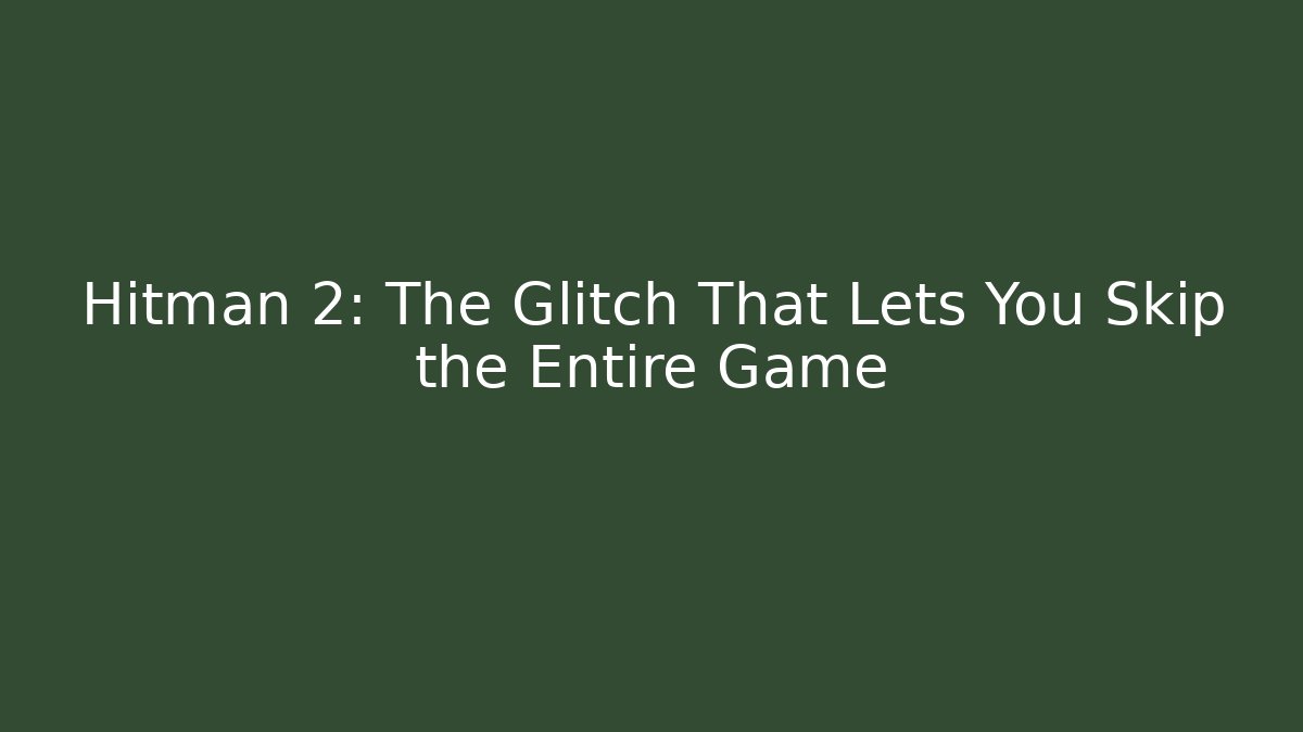 Hitman 2: The Glitch That Lets You Skip the Entire Game